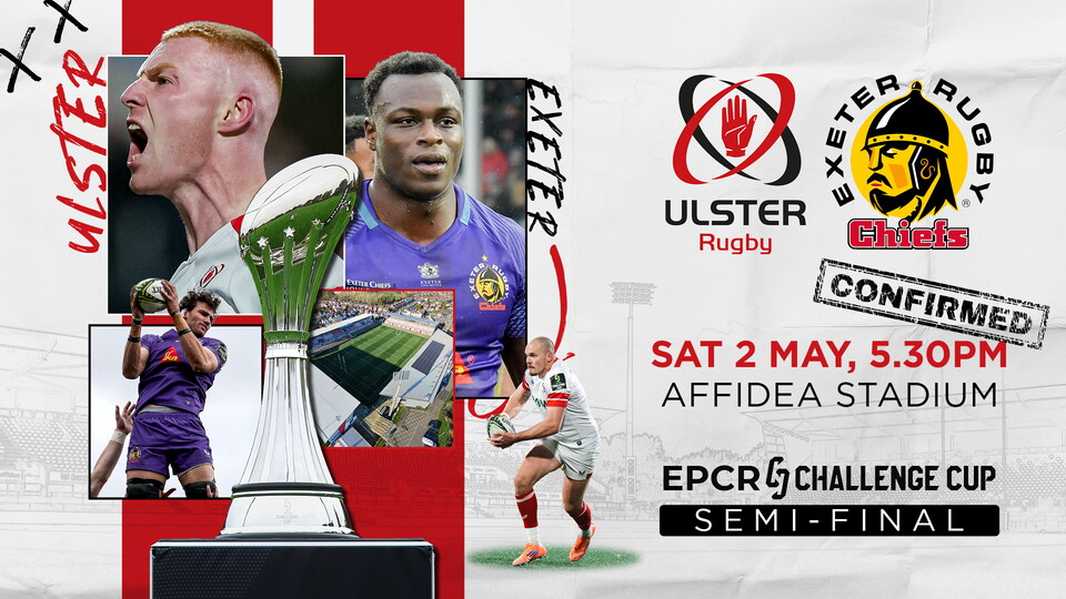 Ulster Rugby will face Exeter Chiefs in the Semi-Finals of the EPCR Challenge Cup at Affidea Stadium on Saturday 2nd May. (KO: 5.30pm)