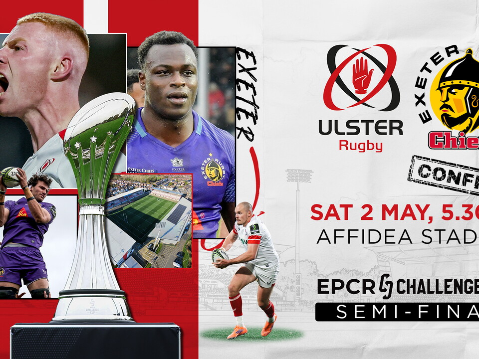 Ulster Rugby will face Exeter Chiefs in the Semi-Finals of the EPCR Challenge Cup at Affidea Stadium on Saturday 2nd May. (KO: 5.30pm)